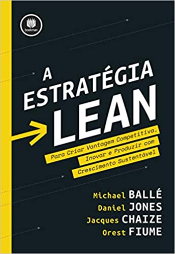 Livro A Estratégia Lean: Para Criar Vantagem Competitiva, Inovar e Produzir com Crescimento Sustentável, por Michael Balle, Daniel Jones, Jacques Chaize, Orest Fiume
